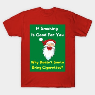 If Smoking Is Good For You - Why Doesn't Santa Bring Cigarettes? T-Shirt